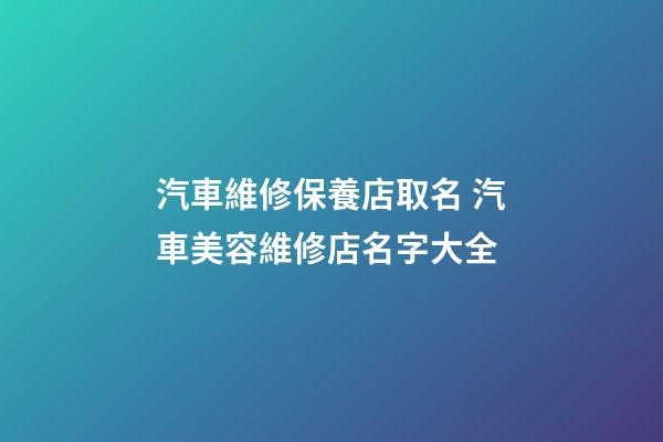 汽車維修保養店取名 汽車美容維修店名字大全-第1張-店鋪起名-玄機派